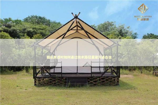 隐私焦虑时如何通过技术路径重建沟通自信