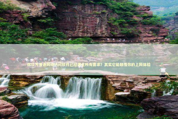 你以为普通网络访问软件已经满足所有需求?其实它能颠覆你的上网体验 你以为普通网络访问软件已经满足所有需求?其实它能颠覆你的上网体验 新闻